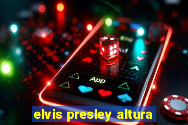 elvis presley altura